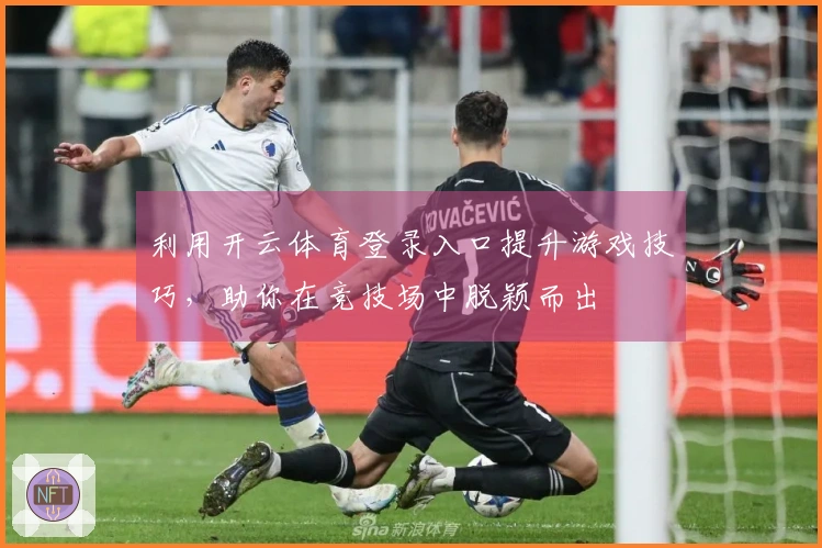 利用开云体育登录入口提升游戏技巧，助你在竞技场中脱颖而出