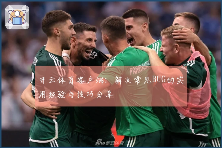 开云体育客户端：解决常见BUG的实用经验与技巧分享