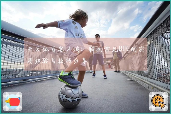 开云体育客户端：解决常见BUG的实用经验与技巧分享
