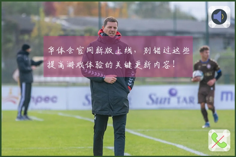 华体会官网新版上线，别错过这些提高游戏体验的关键更新内容！