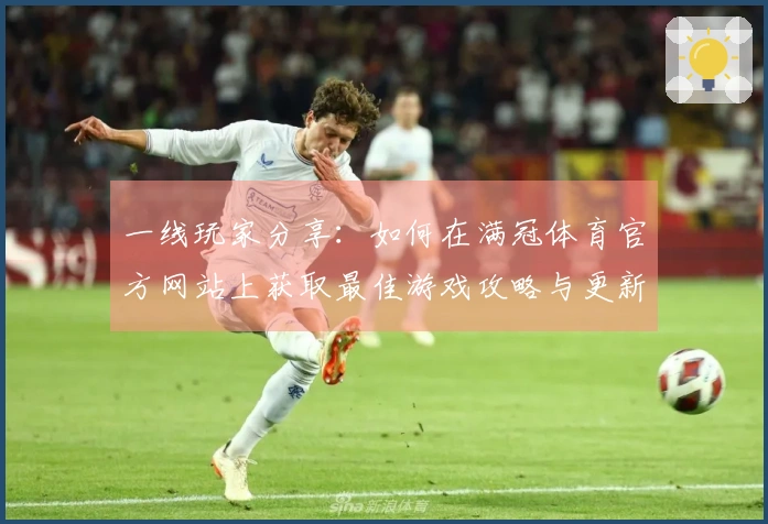 一线玩家分享：如何在满冠体育官方网站上获取最佳游戏攻略与更新技巧