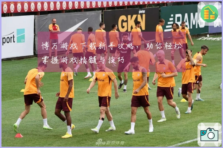 博万游戏下载新手攻略，助你轻松掌握游戏精髓与技巧