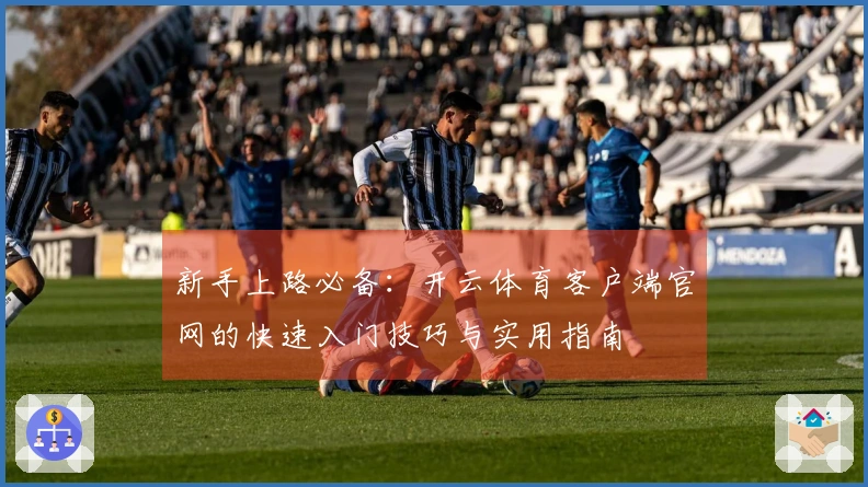 新手上路必备：开云体育客户端官网的快速入门技巧与实用指南