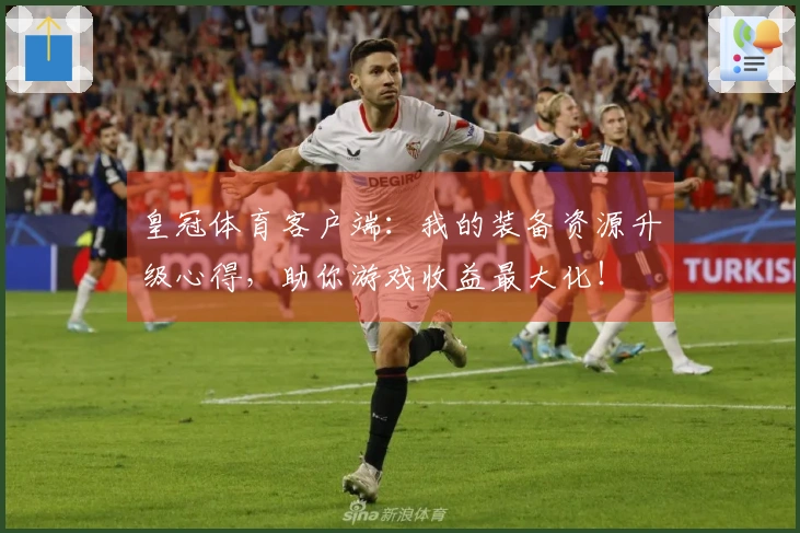 皇冠体育客户端：我的装备资源升级心得，助你游戏收益最大化！