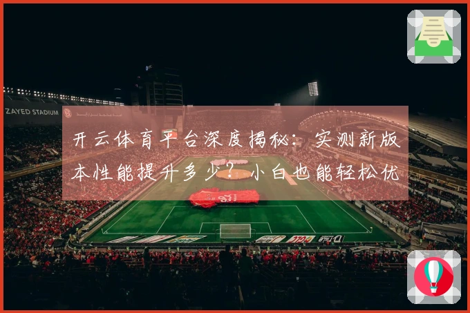 开云体育平台深度揭秘：实测新版本性能提升多少？小白也能轻松优化告别卡顿！